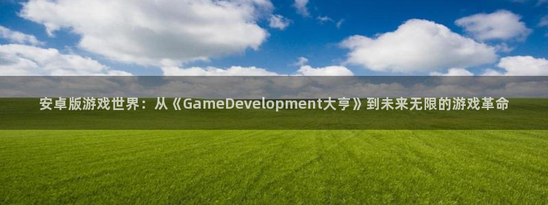 沐鸣2登陆扣27337：安卓版游戏世界：从《GameDevelopment大亨》到未来无限的游戏革命