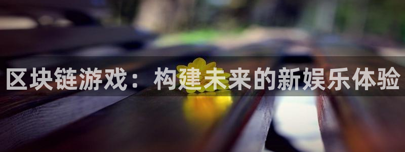 沐鸣娱乐2官方平台投诉：区块链游戏：构建未来的新娱乐体验