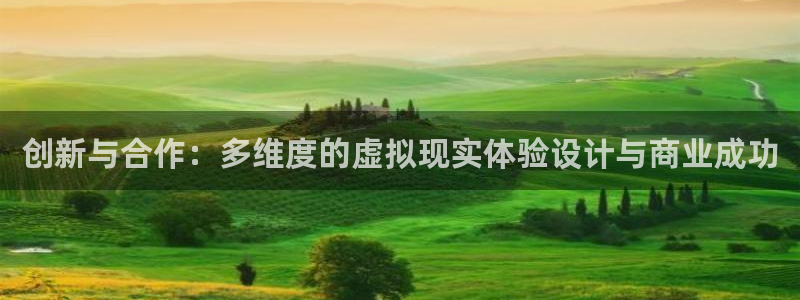 沐鸣2登陆：创新与合作：多维度的虚拟现实体验设计与商业成功