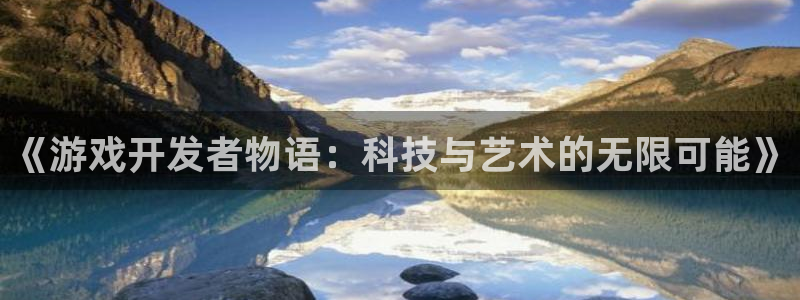 沐鸣2app下载：《游戏开发者物语：科技与艺术的无限可能》