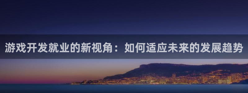 沐鸣2官方登录：游戏开发就业的新视角：如何适应未来的发展趋势