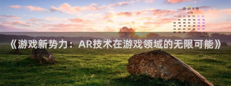沐鸣2测速登陆：《游戏新势力：AR技术在游戏领域的无限可能》