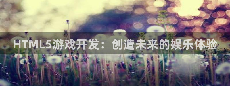 沐鸣2撤35994还和：HTML5游戏开发：创造未来的娱乐体验