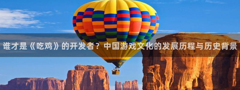 沐鸣2平台测速登录：谁才是《吃鸡》的开发者？中国游戏文化的发展历程与历史背景