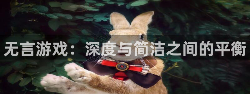 沐鸣2平台代理注册：无言游戏：深度与简洁之间的平衡