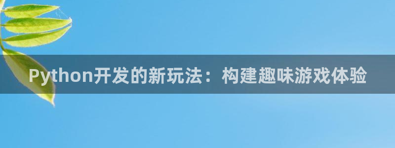 沐鸣娱乐2官方平台投诉：Python开发的新玩法：构建趣味游戏体验