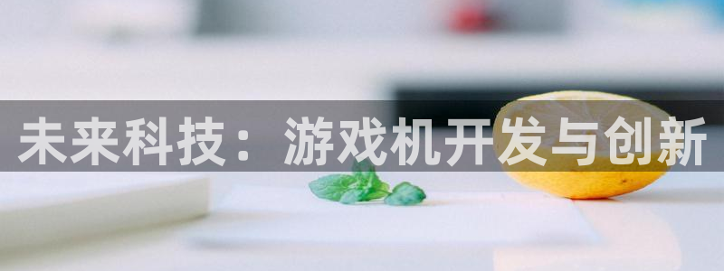 沐鸣2平台代理注册：未来科技：游戏机开发与创新