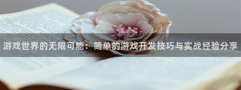 沐鸣娱乐2手机版：游戏世界的无限可能：简单的游戏开发技巧与实战经验分享