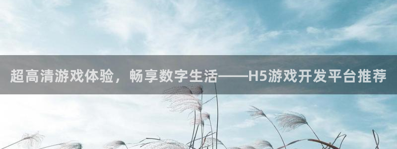 沐鸣2官方：超高清游戏体验，畅享数字生活——H5游戏开发平台推荐