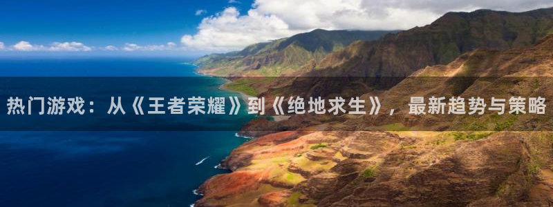 沐鸣2娱乐平台注册：热门游戏：从《王者荣耀》到《绝地求生》，最新趋势与策略