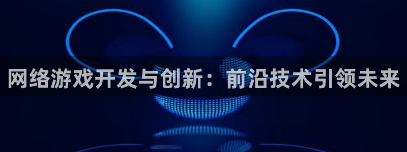 沐鸣2官网网址：网络游戏开发与创新：前沿技术引领未来