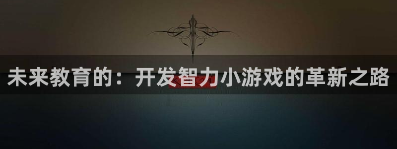 沐鸣2官方注册：未来教育的：开发智力小游戏的革新之路