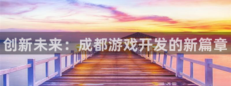 沐鸣2注册说来77542：创新未来：成都游戏开发的新篇章
