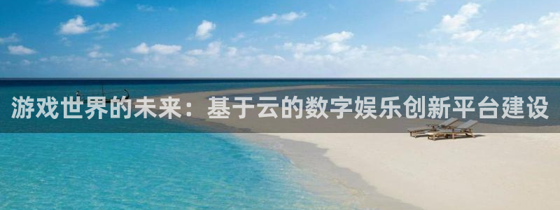沐鸣2注册登录下载：游戏世界的未来：基于云的数字娱乐创新平台建设