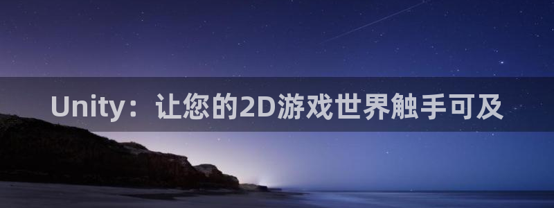沐鸣娱乐2官网网址是多少：Unity：让您的2D游戏世界触手可及