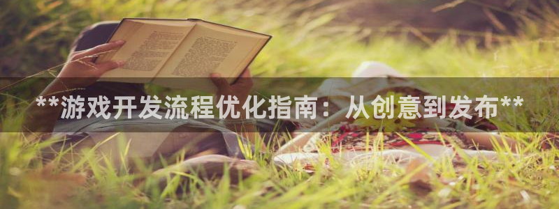 沐鸣娱乐2上来77542：**游戏开发流程优化指南：从创意到发布**
