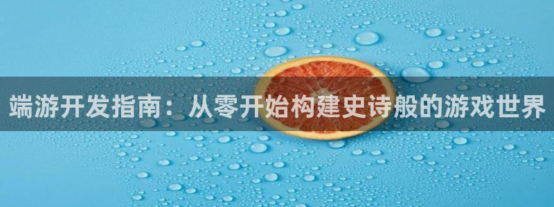 沐鸣2注册33300tg：端游开发指南：从零开始构建史诗般的游戏世界
